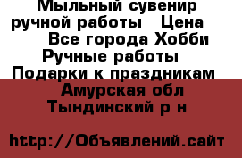 Мыльный сувенир ручной работы › Цена ­ 200 - Все города Хобби. Ручные работы » Подарки к праздникам   . Амурская обл.,Тындинский р-н